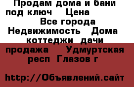 Продам дома и бани под ключ. › Цена ­ 300 000 - Все города Недвижимость » Дома, коттеджи, дачи продажа   . Удмуртская респ.,Глазов г.